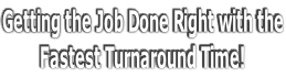 Getting the Job Done Right with the Fastest Turnaround Time!