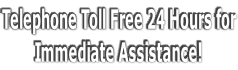 Telephone Toll Free 24 Hours for Immediate Assistance!