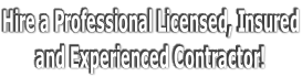 Hire a Professional Licensed, Insured and Experienced Contractor!