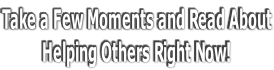 Take a Few Moments and Read About Helping Others Right Now!