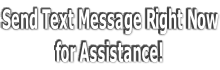 Send Text Message Right Now for Assistance!